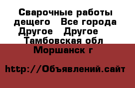 Сварочные работы дещего - Все города Другое » Другое   . Тамбовская обл.,Моршанск г.